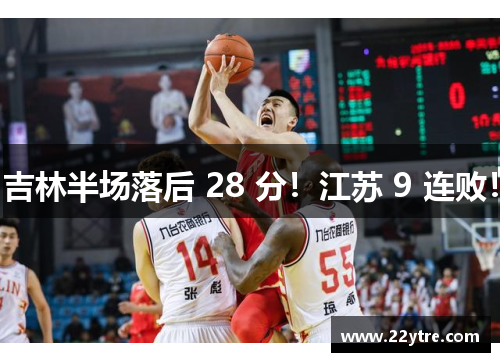 吉林半场落后 28 分！江苏 9 连败！