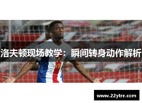 洛夫顿现场教学:瞬间转身动作解析