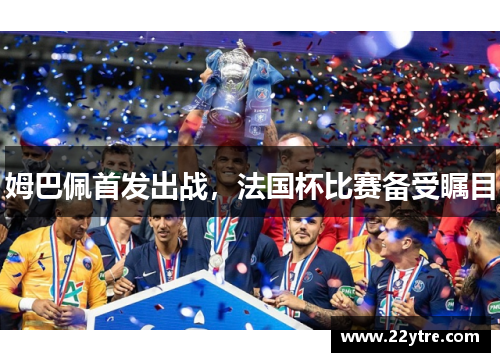 姆巴佩首发出战，法国杯比赛备受瞩目